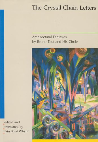 Crystal Chain Letters: Architectural Fantasies by Bruno Taut and His Circle by Iain Boyd Whyte