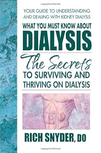 What You Must Know About Dialysis: Ten Secrets to Surviving and Thriving on Dialysis by Rich Snyder