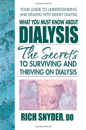 What You Must Know About Dialysis: Ten Secrets to Surviving and Thriving on Dialysis by Rich Snyder