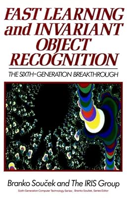 Fast Learning and Invariant Object Recognition: The Sixth- Generation Breakthrough (Sixth Generation Computer Technologies)