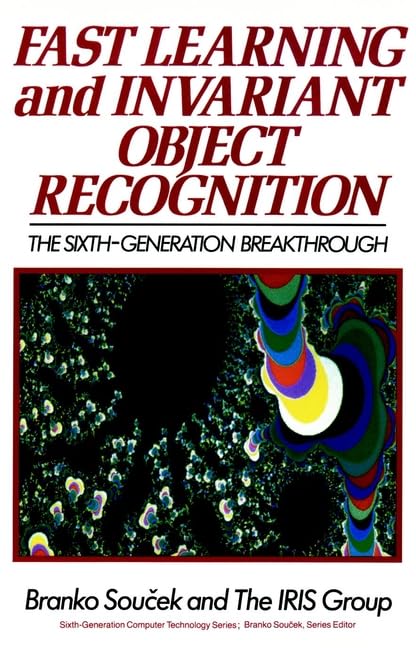 Fast Learning and Invariant Object Recognition: The Sixth- Generation Breakthrough (Sixth Generation Computer Technologies) by Branko Soucek