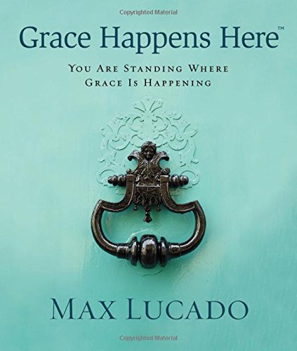 Grace Happens Here: You Are Standing Where Grace is Happening by Max Lucado