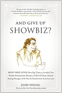 And Give Up Showbiz?: How Fred Levin Beat Big Tobacco, Avoided Two Murder Prosecutions, Became a Chief of Ghana, Earned Boxing Manager of the Year, and Transformed American Law