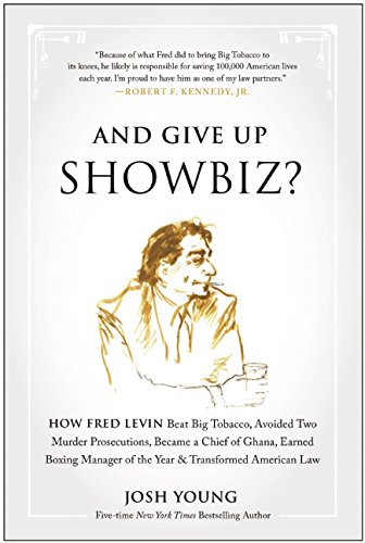 And Give Up Showbiz?: How Fred Levin Beat Big Tobacco, Avoided Two Murder Prosecutions, Became a Chief of Ghana, Earned Boxing Manager of the Year, and Transformed American Law by Josh Young