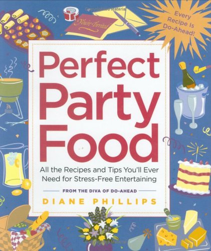 Perfect Party Food: All the Recipes and Tips You'll Ever Need for Stress-Free Entertaining from the Diva of Do-Ahead by Diane Phillips