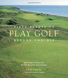 Fifty Places to Play Golf Before You Die: Golf Experts Share the World's Greatest Destinations