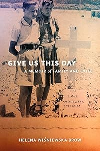 Give Us This Day: A Memoir of Family and Exile by Helena Wisniewska Brow