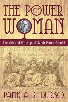 The Power of Woman: The Life and Writings of Sarah Moore Grimke