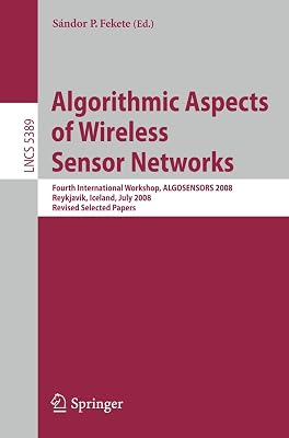 Algorithmic Aspects of Wireless Sensor Networks: Fourth International Workshop, ALGOSENSORS 2008, Reykjavik, Iceland, July 2008. Revised Selected Papers (Lecture Notes in Computer Science, 5389)