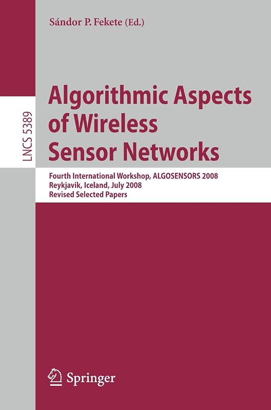 Algorithmic Aspects of Wireless Sensor Networks: Fourth International Workshop, ALGOSENSORS 2008, Reykjavik, Iceland, July 2008. Revised Selected Papers (Lecture Notes in Computer Science, 5389) by Sandor P. Fekete