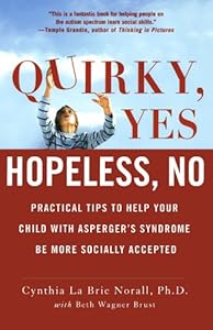 Quirky, Yes---Hopeless, No: Practical Tips to Help Your Child with Asperger's Syndrome Be More Socially Accepted by Cynthia La Brie Norall
