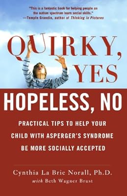 Quirky, Yes---Hopeless, No: Practical Tips to Help Your Child with Asperger's Syndrome Be More Socially Accepted