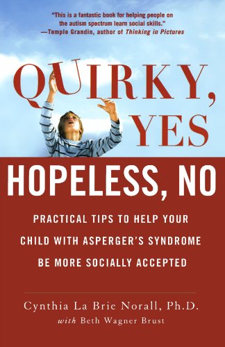 Quirky, Yes---Hopeless, No: Practical Tips to Help Your Child with Asperger's Syndrome Be More Socially Accepted by Cynthia La Brie Norall