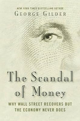 The Scandal of Money: Why Wall Street Recovers but the Economy Never Does