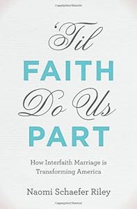 'Til Faith Do Us Part: How Interfaith Marriage is Transforming America by Naomi Schaefer Riley