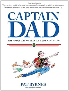 Captain Dad: The Manly Art of Stay-at-Home Parenting by Pat Byrnes