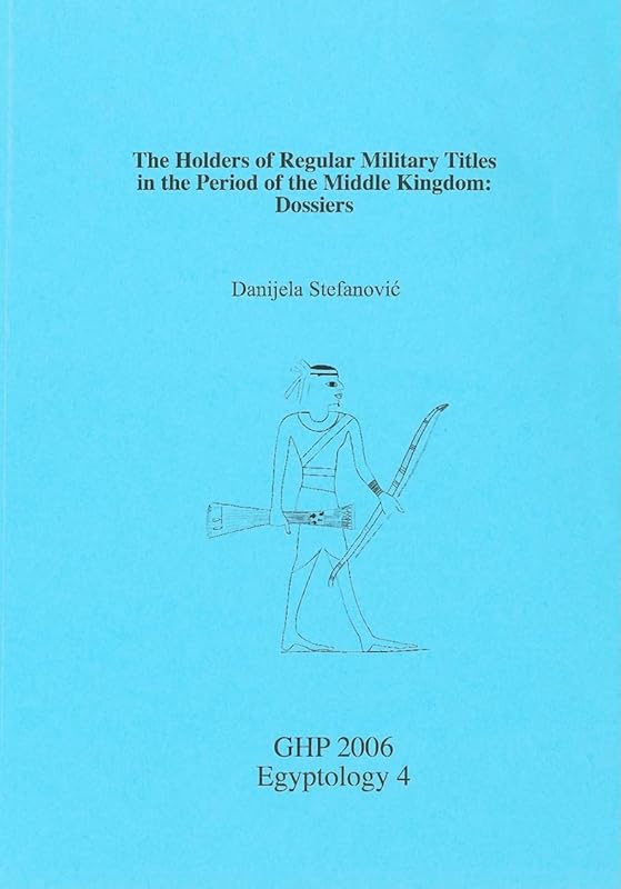 The Holders of Regular Military Titles in the Period of the Middle Kingdom: Dossiers (GHP Egyptology) by Danjela Stefanovic