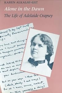 Alone in the Dawn: The Life of Adelaide Crapsey by Karen Alkalay-Gut