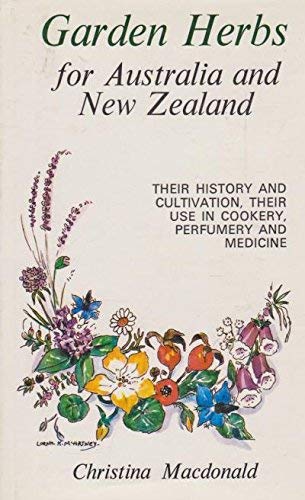 Garden Herbs For Australia And New Zealand - Their History, And Cultivation, Their Use In Cookery, Perfumery and Medicine by Christina Macdonald