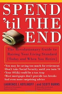 Spend 'Til the End: The Revolutionary Guide to Raising Your Living Standard--Today and When You Retire