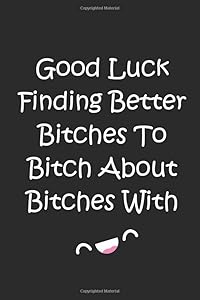 Good luck finding better bitches to bitch about bitches with: Funny goodbye gift for coworker leaving for a new job. Blank lined journal. by Lucky Beard Press