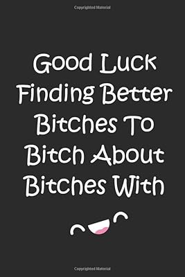 Good luck finding better bitches to bitch about bitches with: Funny goodbye gift for coworker leaving for a new job. Blank lined journal.