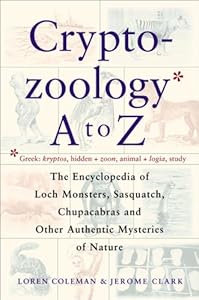 Cryptozoology A To Z: The Encyclopedia Of Loch Monsters Sasquatch Chupacabras And Other Authentic M