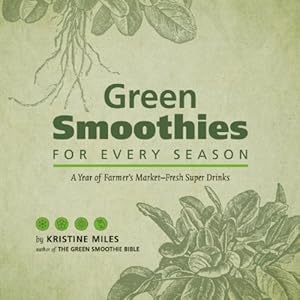Green Smoothies for Every Season: A Year of Farmers MarketFresh Super Drinks