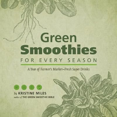 Green Smoothies for Every Season: A Year of Farmers MarketFresh Super Drinks