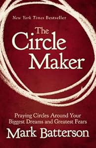 The Circle Maker: Praying Circles Around Your Biggest Dreams and Greatest Fears by Mark Batterson