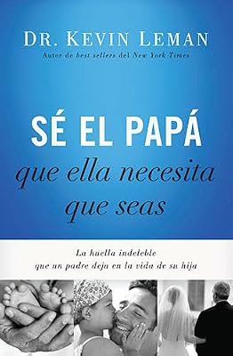 S&eacute; el pap&aacute; que ella necesita que seas: La huella indeleble que un padre deja en la vida de su hija