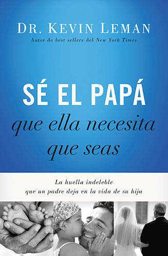 S&eacute; el pap&aacute; que ella necesita que seas: La huella indeleble que un padre deja en la vida de su hija by Kevin Leman