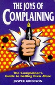 The Joys of Complaining: The Complainer's Guide to Getting Even More by Jasper Griegson
