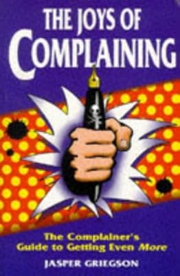 The Joys of Complaining: The Complainer's Guide to Getting Even More