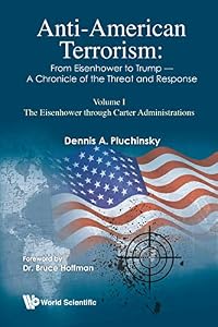 Anti-american Terrorism: From Eisenhower To Trump - A Chronicle Of The Threat And Response: Volume I: The Eisenhower Through Carter Administrations: From ... (Insurgency And Terrorism Series Book 0) by Dennis A Pluchinsky