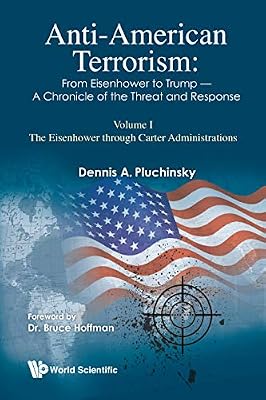 Anti-american Terrorism: From Eisenhower To Trump - A Chronicle Of The Threat And Response: Volume I: The Eisenhower Through Carter Administrations: From ... (Insurgency And Terrorism Series Book 0)