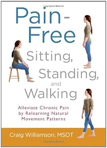 Pain-Free Sitting, Standing, and Walking: Alleviate Chronic Pain by Relearning Natural Movement Patterns