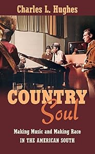 Country Soul: Making Music and Making Race in the American South by Charles L. Hughes