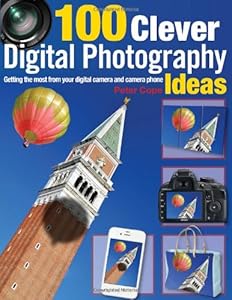 100 Clever Digital Photography Ideas: Getting the Most from Your Digital Camera and Camera Phone