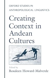 Creating Context in Andean Cultures (Oxford Studies in Anthropological Linguistics) by Rosaleen Howard-Malverde