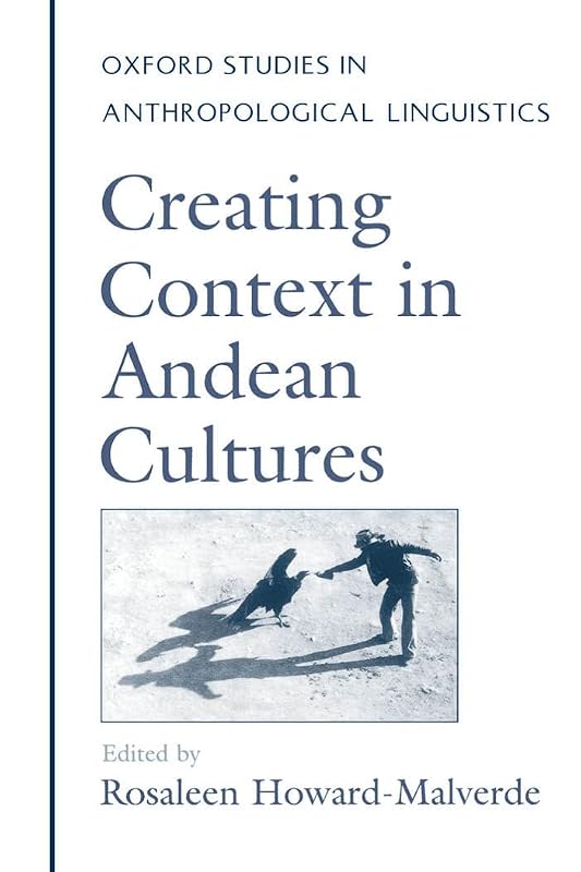Creating Context in Andean Cultures (Oxford Studies in Anthropological Linguistics) by Rosaleen Howard-Malverde