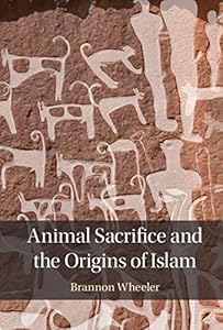 Animal Sacrifice and the Origins of Islam by Brannon Wheeler