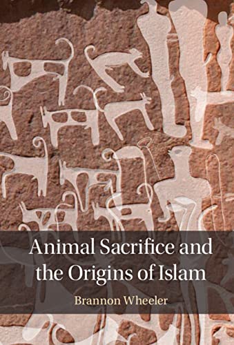 Animal Sacrifice and the Origins of Islam by Brannon Wheeler