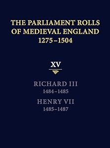 The Parliament Rolls of Medieval England, 1275-1504: XV: Richard III. 1484-1485 & Henry VII. 1485-1487 by Rosemary Horrox