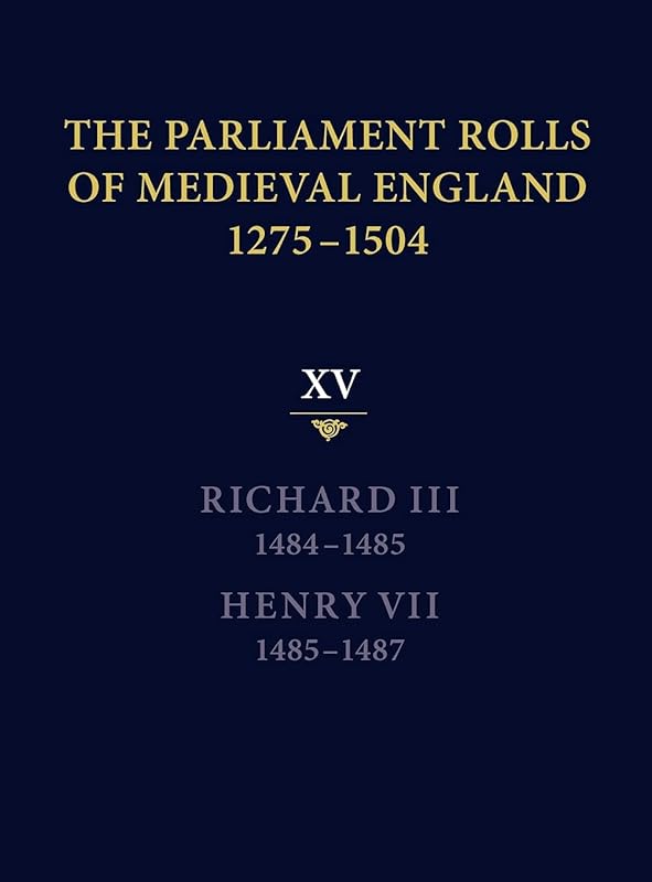 The Parliament Rolls of Medieval England, 1275-1504: XV: Richard III. 1484-1485 & Henry VII. 1485-1487 by Rosemary Horrox