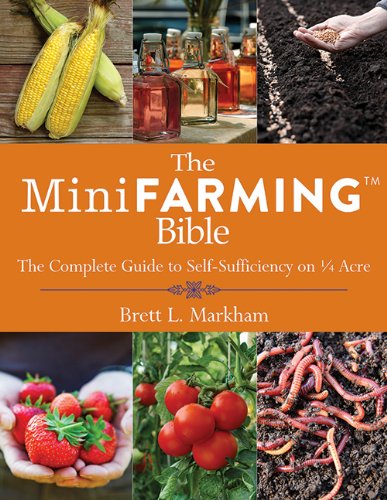 The Mini Farming Bible: The Complete Guide to Self-Sufficiency on 1/4 Acre by Brett L. Markham