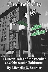 Charmed City: Thirteen Tales of the Peculiar and Obscure in Baltimore by Michelle D. Sonnier