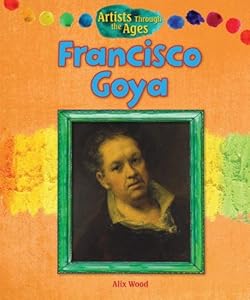 Francisco Goya (Artists Through the Ages)