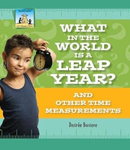 What in the World Is a Leap Year? and Other Time Measurements by Desiree Bussiere