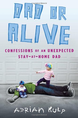 Dad or Alive: Confessions of an Unexpected Stay-at-Home Dad by Adrian Kulp